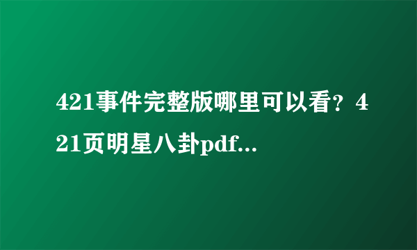 421事件完整版哪里可以看？421页明星八卦pdf免费在线阅读免费文档最全合集