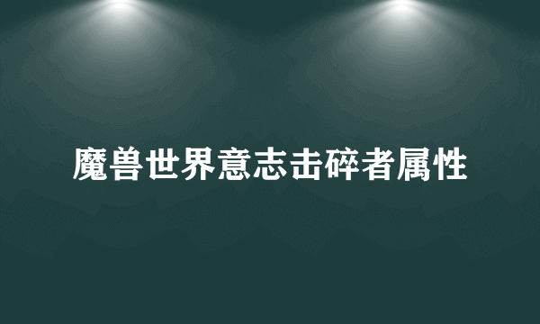 魔兽世界意志击碎者属性