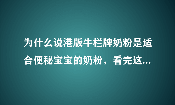 为什么说港版牛栏牌奶粉是适合便秘宝宝的奶粉，看完这篇你就知道