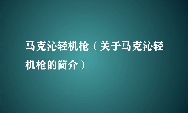 马克沁轻机枪（关于马克沁轻机枪的简介）