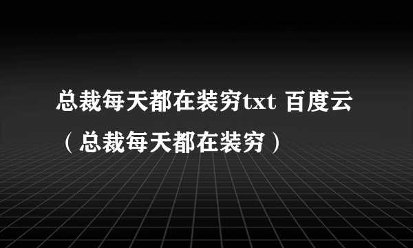 总裁每天都在装穷txt 百度云（总裁每天都在装穷）