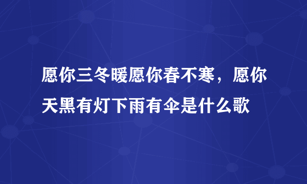 愿你三冬暖愿你春不寒，愿你天黑有灯下雨有伞是什么歌