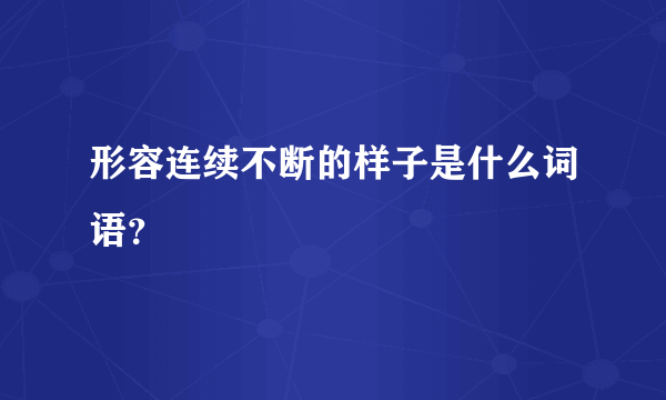 形容连续不断的样子是什么词语？