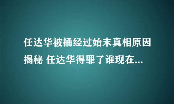 任达华被捅经过始末真相原因揭秘 任达华得罪了谁现在状况如何