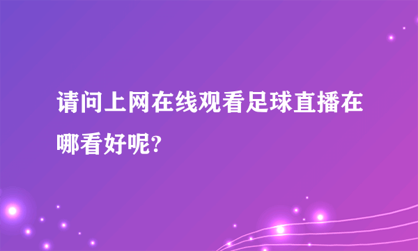 请问上网在线观看足球直播在哪看好呢?