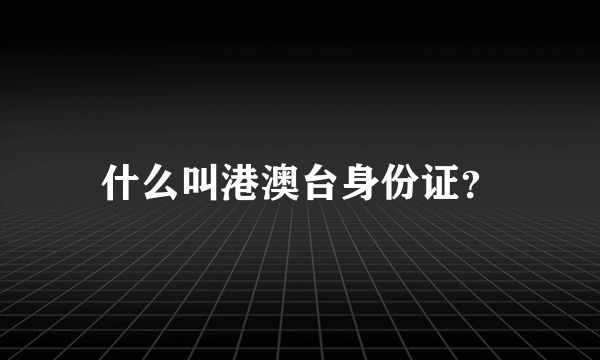 什么叫港澳台身份证？