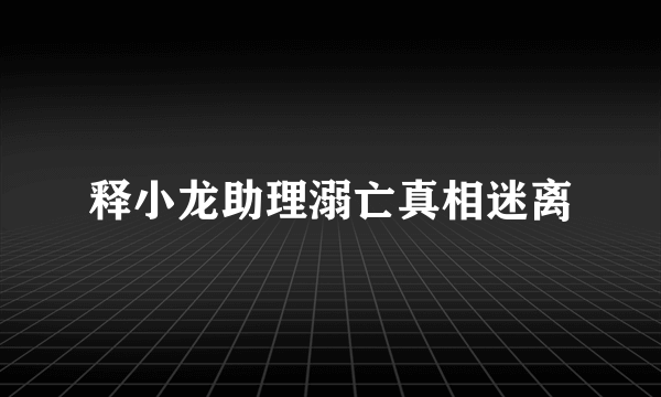 释小龙助理溺亡真相迷离