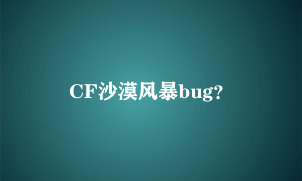 CF沙漠风暴bug？