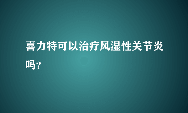 喜力特可以治疗风湿性关节炎吗？