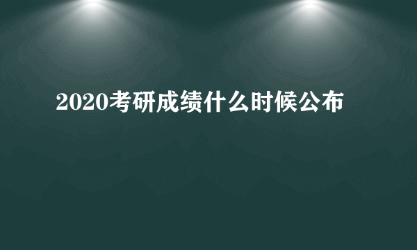 2020考研成绩什么时候公布