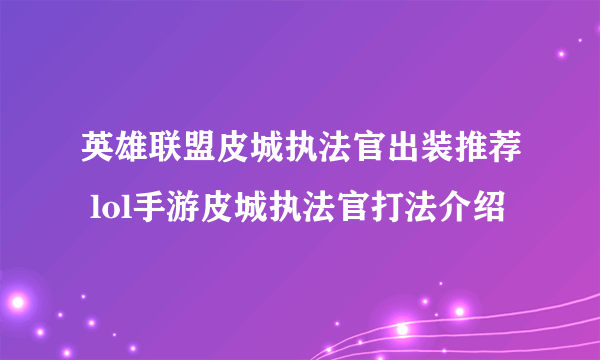 英雄联盟皮城执法官出装推荐 lol手游皮城执法官打法介绍