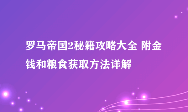 罗马帝国2秘籍攻略大全 附金钱和粮食获取方法详解