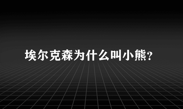 埃尔克森为什么叫小熊？