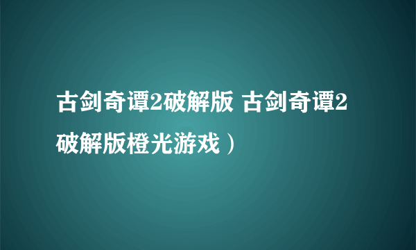 古剑奇谭2破解版 古剑奇谭2破解版橙光游戏）