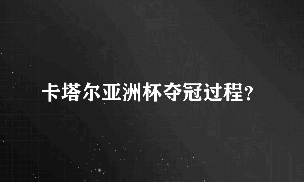 卡塔尔亚洲杯夺冠过程？