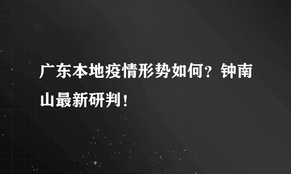 广东本地疫情形势如何？钟南山最新研判！