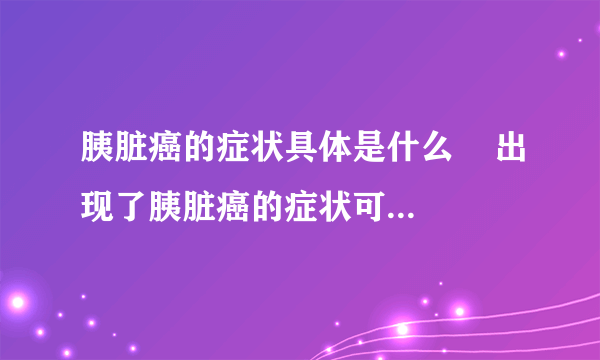 胰脏癌的症状具体是什么    出现了胰脏癌的症状可以治疗吗