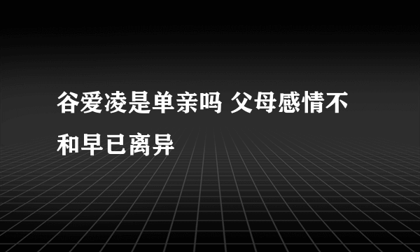 谷爱凌是单亲吗 父母感情不和早已离异