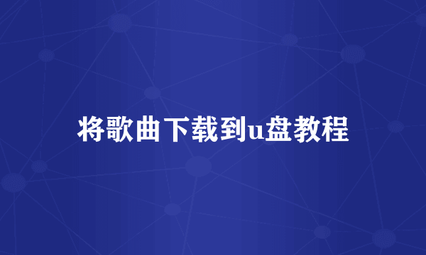 将歌曲下载到u盘教程