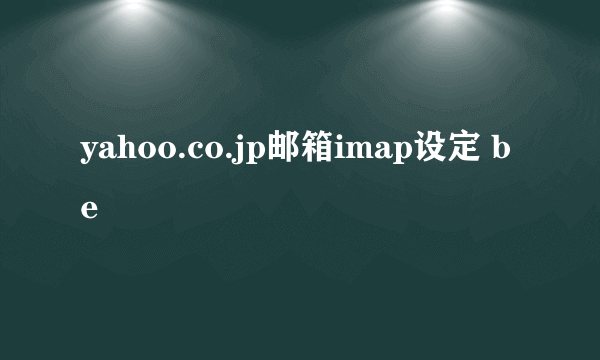 yahoo.co.jp邮箱imap设定 be