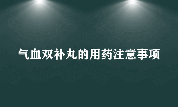 气血双补丸的用药注意事项