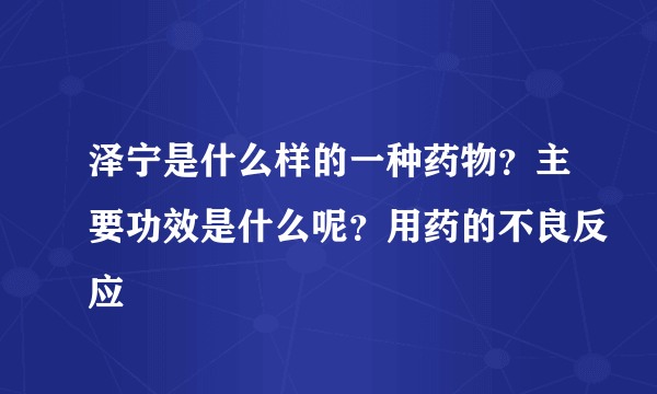 泽宁是什么样的一种药物？主要功效是什么呢？用药的不良反应