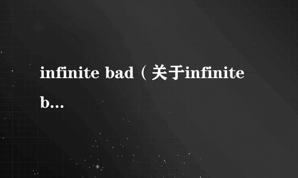 infinite bad（关于infinite bad的简介）