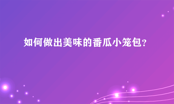 如何做出美味的番瓜小笼包？