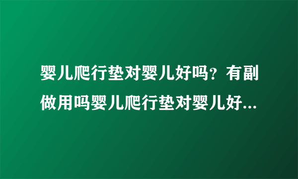 婴儿爬行垫对婴儿好吗？有副做用吗婴儿爬行垫对婴儿好吗？有副做用吗