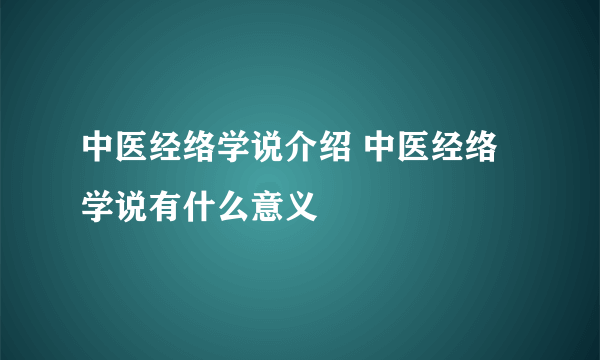 中医经络学说介绍 中医经络学说有什么意义