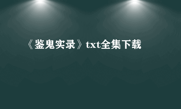 《鉴鬼实录》txt全集下载