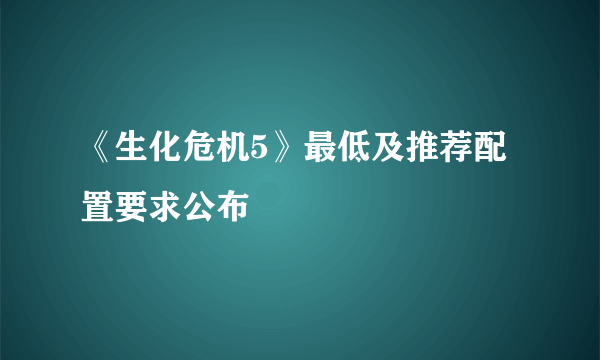 《生化危机5》最低及推荐配置要求公布