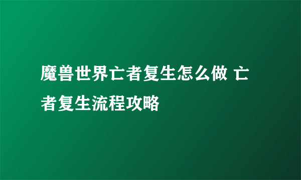 魔兽世界亡者复生怎么做 亡者复生流程攻略