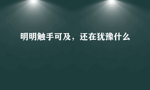 明明触手可及，还在犹豫什么