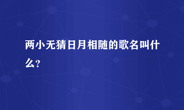 两小无猜日月相随的歌名叫什么？