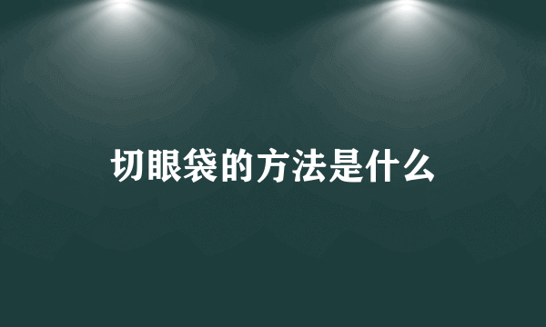 切眼袋的方法是什么