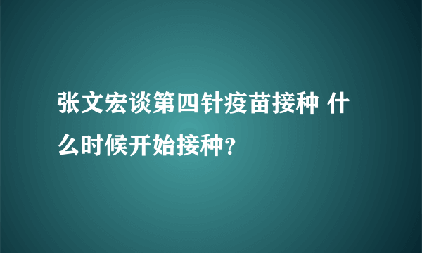 张文宏谈第四针疫苗接种 什么时候开始接种？