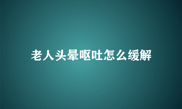 老人头晕呕吐怎么缓解