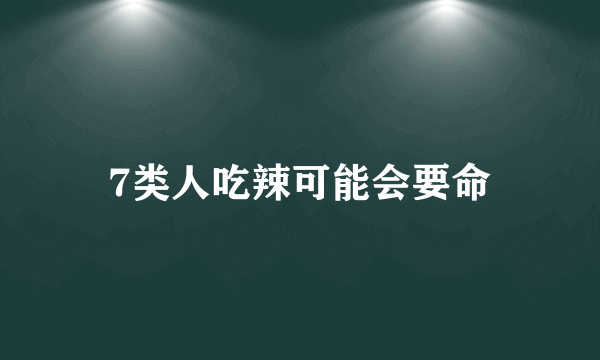 7类人吃辣可能会要命