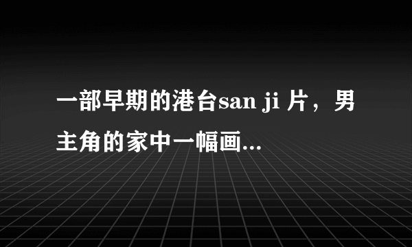 一部早期的港台san ji 片，男主角的家中一幅画的女的变成了真人，和男主角ml，后来用铁环将他铐起来