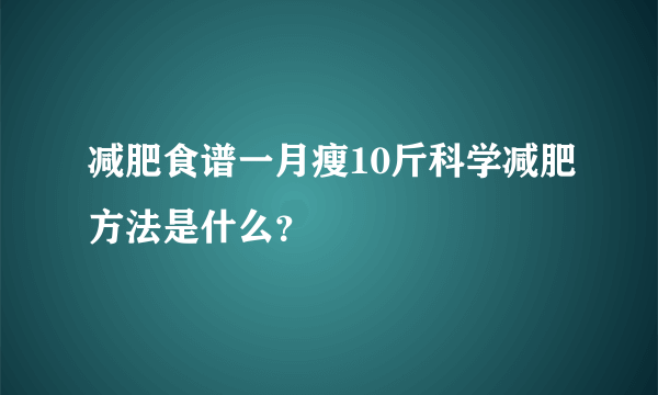 减肥食谱一月瘦10斤科学减肥方法是什么？