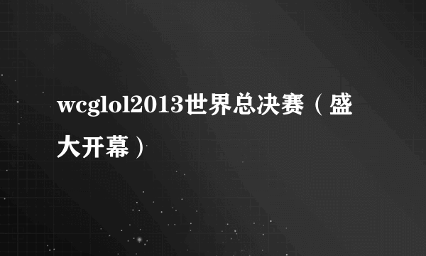 wcglol2013世界总决赛（盛大开幕）