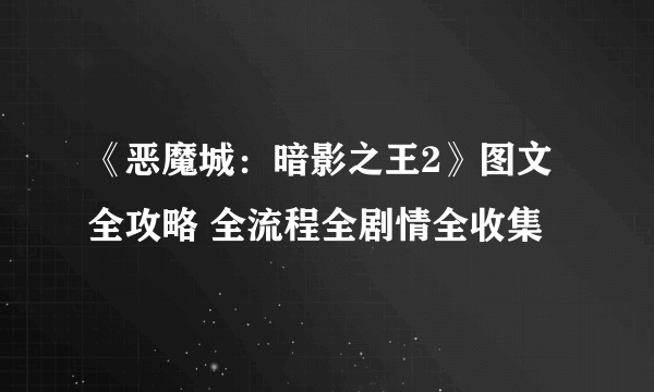 《恶魔城：暗影之王2》图文全攻略 全流程全剧情全收集