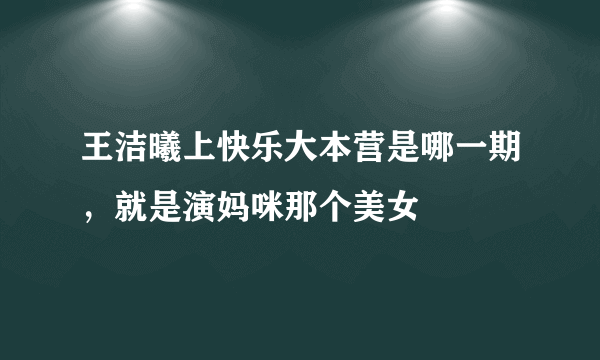 王洁曦上快乐大本营是哪一期，就是演妈咪那个美女