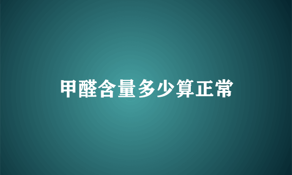 甲醛含量多少算正常