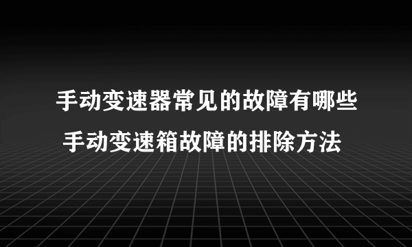 手动变速器常见的故障有哪些 手动变速箱故障的排除方法