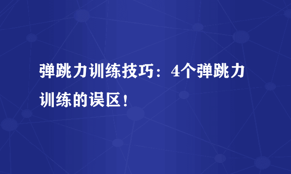 弹跳力训练技巧：4个弹跳力训练的误区！