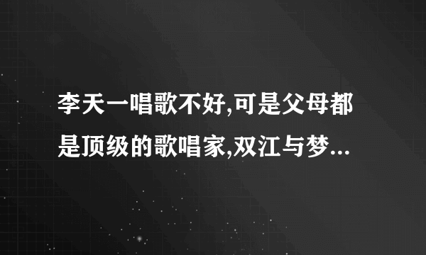 李天一唱歌不好,可是父母都是顶级的歌唱家,双江与梦鸽他们为什么不教教儿子声乐那