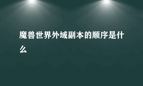 魔兽世界外域副本的顺序是什么