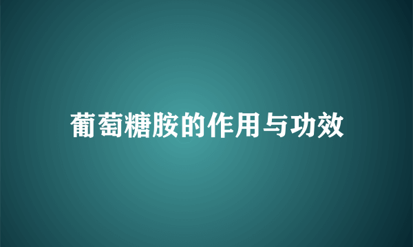 葡萄糖胺的作用与功效